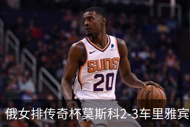 俄女排传奇杯莫斯科2-3车里雅宾斯克 王云蕗13分